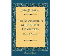 The Management of End User Computing: A Research Perspective (Classic Reprint)
