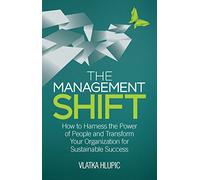 The Management Shift: How to Harness the Power of People and Transform Your Organization For Sustainable Success