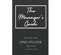 The Manager’s Guide To One On One Meetings Planner For New, Experienced Managers & Leaders: A Guided Workbook That Improves Your Managerial & Leadership Skills