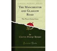 The Manchester and Glasgow Road: This Way to Gretna Green (Classic Reprint)