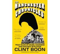 The Manchester Chronicles: True Tales of Music, Madness and Mayhem 1976 - 2006