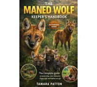 THE MANED WOLF: A complete guide to ownership, care, behavior, handling, expert tips, and habitat set ups