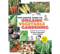 The Manga Guide to Organic Vegetable Gardening : Detailed Tips for Growing 50 Types of Vegetables, Fruits and Herbs (with Over 2000 Drawings and Photos)