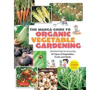 The Manga Guide to Organic Vegetable Gardening : Detailed Tips for Growing 50 Types of Vegetables, Fruits and Herbs (with Over 2000 Drawings and Photos)