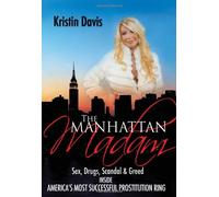 The Manhattan Madam: Sex, Drugs, Scandal And Greed Inside America's Most Successful Prostitution Ring