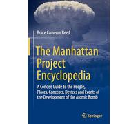The Manhattan Project Encyclopedia: A Concise Guide to the People, Places, Concepts, Devices and Events of the Development of the Atomic Bomb