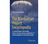 The Manhattan Project Encyclopedia: A Concise Guide to the People, Places, Concepts, Devices and Events of the Development of the Atomic Bomb