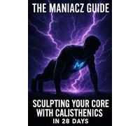 The Maniacz Guide: Sculpting Your Core with Calisthenics in 28 Days (The Maniacz Guide - 28 Days at a Time)