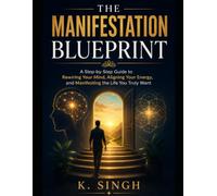 The Manifestation Blueprint: A Step-by-Step Guide to Rewiring Your Mind, Aligning Your Energy, and Manifesting the Life You Truly Want