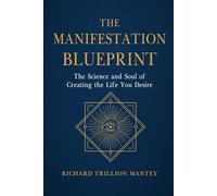The Manifestation Blueprint: The Science and Soul of Creating the Life You Desire