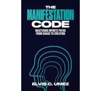 The Manifestation Code: Mastering Infinite Paths from Chaos to Creation