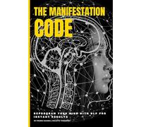 The Manifestation Code: Reprogram Your Mind with NLP for Instant Results