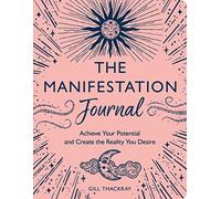 The Manifestation Journal: Achieve Your Potential and Create the Reality You Desire (Mind Body Spirit)