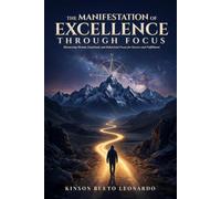 The Manifestation of Excellence Through Focus: Harnessing Mental, Emotional, and Behavioral Focus for Success and Fulfillment