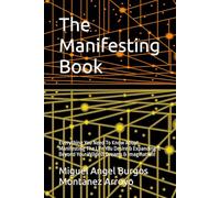 The Manifesting Book: Everything You Need To Know About Manifesting The Life You Desire & Expanding It Beyond Your Wildest Dreams & Imagination!