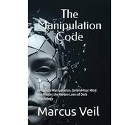 The Manipulation Code: Recognize Manipulation, Defend Your Mind and Master the Hidden Laws of Dark Psychology (The Dark Psychology Mastery Series)