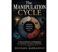 The Manipulation Cycle: A Practical Resource on Manipulation for Individuals, Counselors, and Families