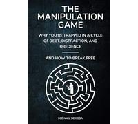 The Manipulation Game: Why You're Trapped in a Cycle of Debt, Distraction, and Obedience-And How to Break Free
