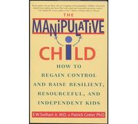 The Manipulative Child: How to Regain Control and Raise Resilient, Resourceful, and Independent Kids