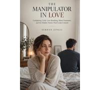 THE MANIPULATOR IN LOVE: Gaslighting, Guilt, Love Bombing, Silent Treatment, and the Hidden Tactics That Create Control