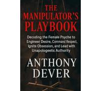 The Manipulator's Playbook: Decoding the Female Psyche to Engineer Desire, Command Respect, Ignite Obsession, and Lead with Unapologetic Authority