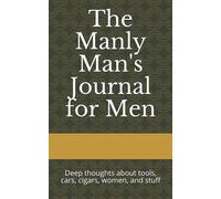 The Manly Man's Journal for Men: Deep thoughts about tools, cars, cigars, women, and stuff