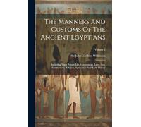 The Manners And Customs Of The Ancient Egyptians: Including Their Private Life, Government, Laws, Arts, Manufactures, Religion, Agriculture And Early History; Volume 3