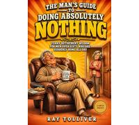 The Man's Guide to Doing Absolutely Nothing: Funny Retirement Wisdom for Men Over Sixty Who Are Suddenly Home All Day - And the Wives Who Have Noticed