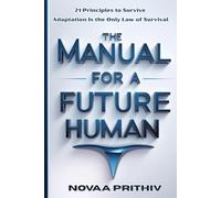THE MANUAL FOR A FUTURE HUMAN: 21 Principles to Survive. Adaptation Is the Only Law of Survival: 8 (THE NOVAA PRITHIV MASTER SELF-HELP SERIES)