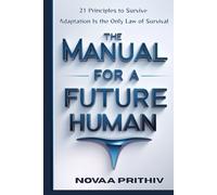 THE MANUAL FOR A FUTURE HUMAN: 21 Principles to Survive. Adaptation Is the Only Law of Survival (THE NOVAA PRITHIV MASTER SELF-HELP SERIES)