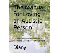 The Manual for Loving an Autistic Person: A Guide for Neurotypicals Who Want to Understand, Support, and Truly Be a Friend