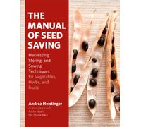 The Manual of Seed Saving: Harvesting, Storing, and Sowing Techniques for Vegetables, Herbs, and Fruits