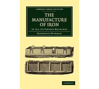 The Manufacture of Iron: In All Its Various Branches (Cambridge Library Collection - Technology)