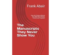 The Manuscripts They Never Show You: How the Evidence Behind Your Bible Was Filtered, Framed, and Forgotten