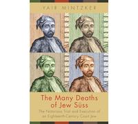 The Many Deaths of Jew Suss: The Notorious Trial and Execution of an Eighteenth-Century Court Jew