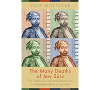The Many Deaths of Jew Suss: The Notorious Trial and Execution of an Eighteenth-Century Court Jew