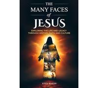 The Many Faces of Jesus: Exploring the Life and Legacy through History, Faith and Culture
