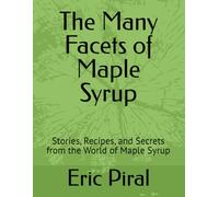 The Many Facets of Maple Syrup: Stories, Recipes, and Secrets from the World of Maple Syrup