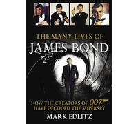The Many Lives of James Bond: How the Creators of 007 Have Decoded the Superspy
