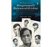 The Many Lives of Mangalampalli Balamuralikrishna: An Authorized Biography