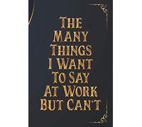 The Many Things I Want To Say At Work But Can't: Great Gift For Men And Women - Blank Lined Journal, 6 x 9 inch, 120 pages
