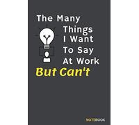 The Many Things I Want To Say At Work But Can't: Motivational Quotes NoteBook,Funny Lined Notebook Composition Book for School Diary Writing Notes, ... (lined pages 6x9 Inches with 120 Pages)