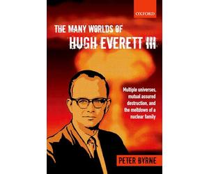 The Many Worlds of Hugh Everett Iii: Multiple Universes, Mutual Assured Destruction, And The Meltdown Of A Nuclear Family