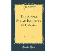 The Maple Sugar Industry in Canada (Classic Reprint)