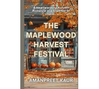 The Maplewood Harvest Festival: A Small-Town Cozy Romance Filled with Fall Festivals, Second Chances, and Heartwarming Moments (The Cozy End-of-Year Tales - Falling Leaves & Festive Reads)