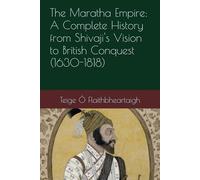 The Maratha Empire: A Complete History from Shivaji's Vision to British Conquest (1630-1818)