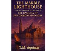 The Marble Lighthouse: Sailing Through the History of the Basilica of San Giorgio Maggiore (Pilgrimage to the Sacred: Italy's Holy Shrines)