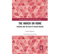 The March on Rome: Violence and the Rise of Italian Fascism (Routledge Studies in Fascism and the Far Right)