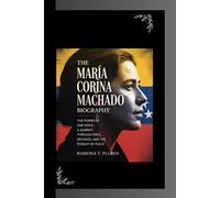 THE MARÍA CORINA MACHADO BIOGRAPHY: The Power of One Voice- A Journey Through Exile, Defiance, and the Pursuit of Peace
