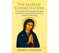 The Marian Consecration: A 33-Day Do-It-Yourself Retreat for Total Entrustment to Our Spiritual Mother (with Full Prayers and Reflections)